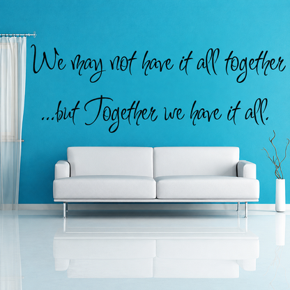 We may not have it all together but together we have it all wall quote